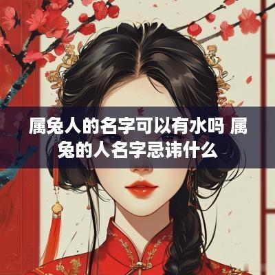 属兔人的名字可以有水吗 属兔的人名字忌讳什么