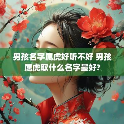 男孩名字属虎好听不好 男孩属虎取什么名字最好?