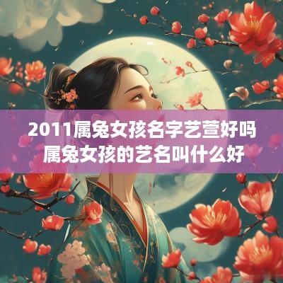 2011属兔女孩名字艺萱好吗 属兔女孩的艺名叫什么好