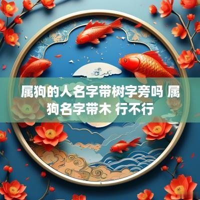 属狗的人名字带树字旁吗 属狗名字带木 行不行