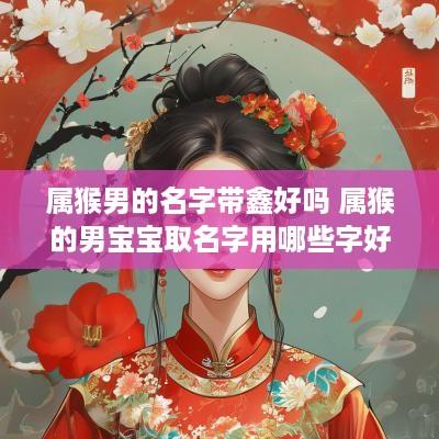 属猴男的名字带鑫好吗 属猴的男宝宝取名字用哪些字好
