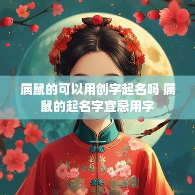 属鼠的可以用创字起名吗 属鼠的起名字宜忌用字