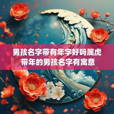 男孩名字带有年字好吗属虎 带年的男孩名字有寓意