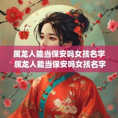 属龙人能当保安吗女孩名字 属龙人能当保安吗女孩名字大全