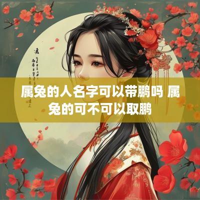 属兔的人名字可以带鹏吗 属兔的可不可以取鹏