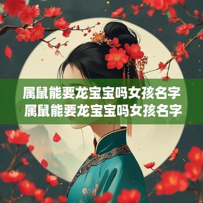 属鼠能要龙宝宝吗女孩名字 属鼠能要龙宝宝吗女孩名字怎么取