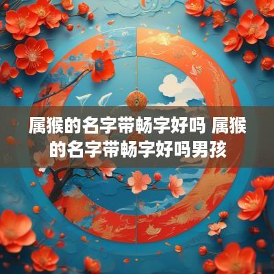 属猴的名字带畅字好吗 属猴的名字带畅字好吗男孩
