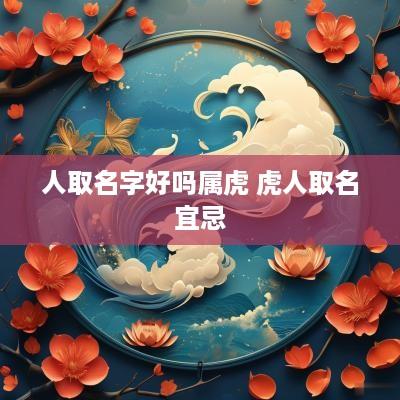 人取名字好吗属虎 虎人取名宜忌