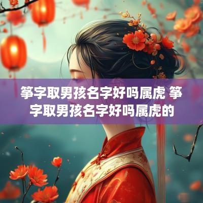 筝字取男孩名字好吗属虎 筝字取男孩名字好吗属虎的
