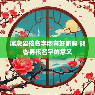 属虎男孩名字熙睿好听吗 熙睿男孩名字的意义