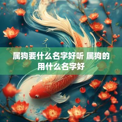 属狗要什么名字好听 属狗的用什么名字好
