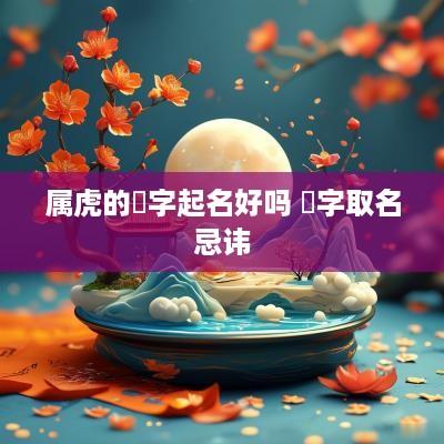 属虎的珺字起名好吗 珺字取名忌讳