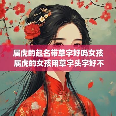 属虎的起名带草字好吗女孩 属虎的女孩用草字头字好不好