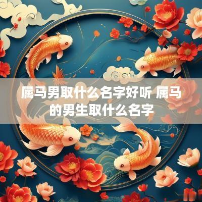 属马男取什么名字好听 属马的男生取什么名字