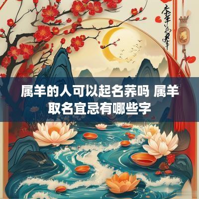 属羊的人可以起名荞吗 属羊取名宜忌有哪些字
