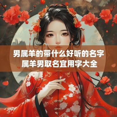 男属羊的带什么好听的名字 属羊男取名宜用字大全