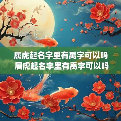 属虎起名字里有禹字可以吗 属虎起名字里有禹字可以吗女孩