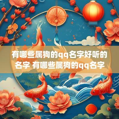 有哪些属狗的qq名字好听的名字 有哪些属狗的qq名字好听的名字女生