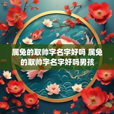 属兔的取帅字名字好吗 属兔的取帅字名字好吗男孩
