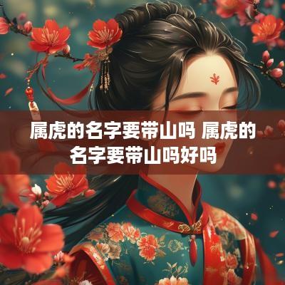 属虎的名字要带山吗 属虎的名字要带山吗好吗