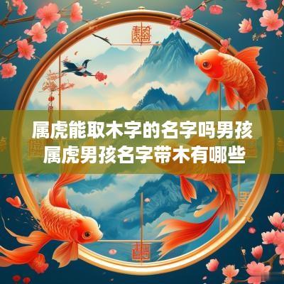 属虎能取木字的名字吗男孩 属虎男孩名字带木有哪些