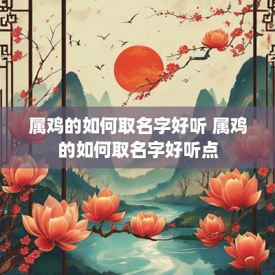 属鸡的如何取名字好听 属鸡的如何取名字好听点