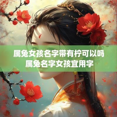 属兔女孩名字带有柠可以吗 属兔名字女孩宜用字