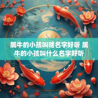 属牛的小孩叫啥名字好听 属牛的小孩叫什么名字好听