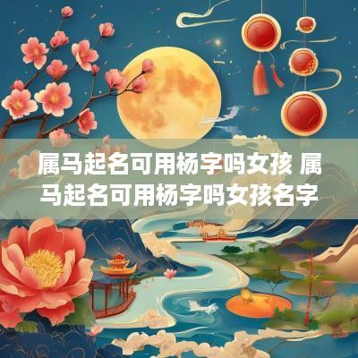 属马起名可用杨字吗女孩 属马起名可用杨字吗女孩名字