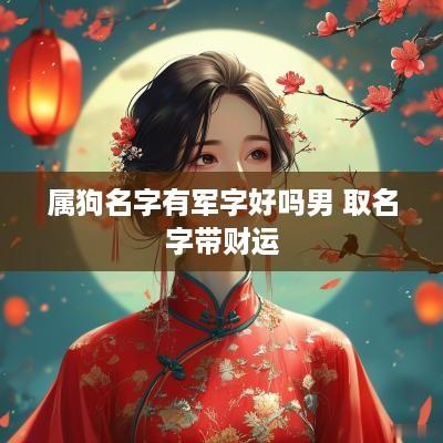 属狗名字有军字好吗男 取名字带财运