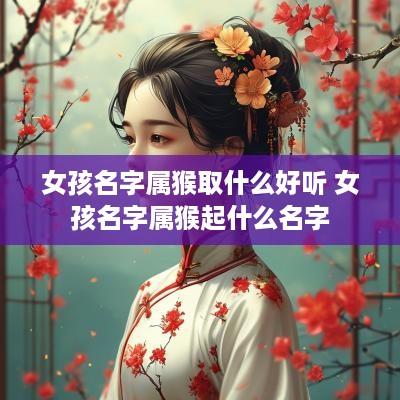 女孩名字属猴取什么好听 女孩名字属猴起什么名字