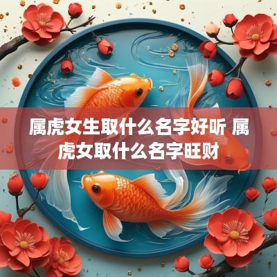 属虎女生取什么名字好听 属虎女取什么名字旺财
