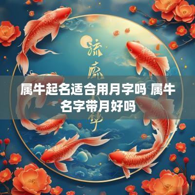 属牛起名适合用月字吗 属牛名字带月好吗