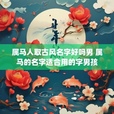 属马人取古风名字好吗男 属马的名字适合用的字男孩