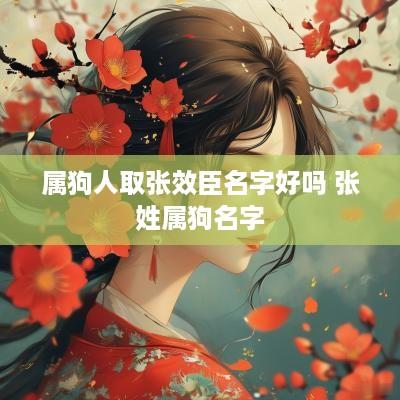 属狗人取张效臣名字好吗 张姓属狗名字