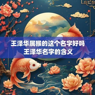 王泽华属猴的这个名字好吗 王泽华名字的含义