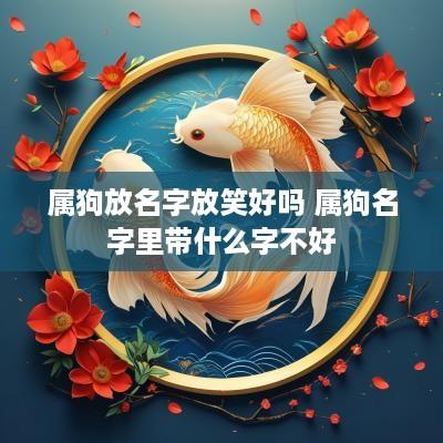 属狗放名字放笑好吗 属狗名字里带什么字不好