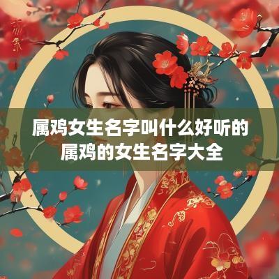 属鸡女生名字叫什么好听的 属鸡的女生名字大全