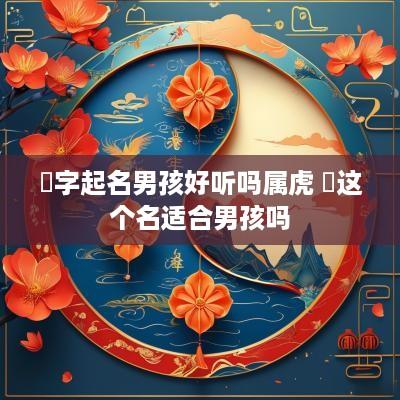 瑄字起名男孩好听吗属虎 瑄这个名适合男孩吗
