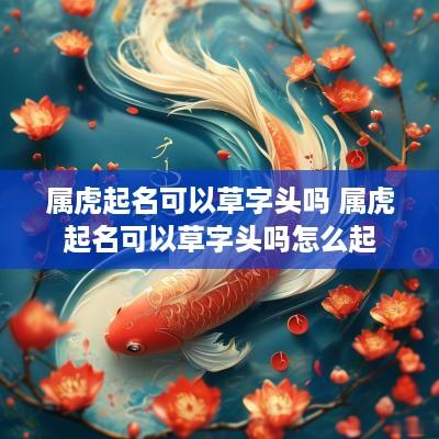 属虎起名可以草字头吗 属虎起名可以草字头吗怎么起