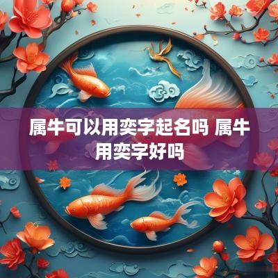 属牛可以用奕字起名吗 属牛用奕字好吗