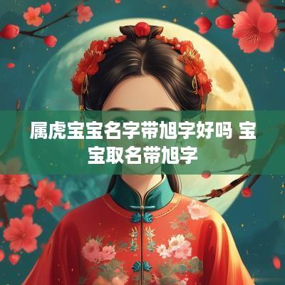 属虎宝宝名字带旭字好吗 宝宝取名带旭字