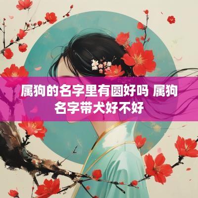 属狗的名字里有圆好吗 属狗名字带犬好不好