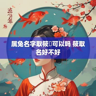 属兔名字取筱芃可以吗 筱取名好不好