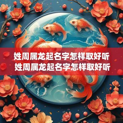 姓周属龙起名字怎样取好听 姓周属龙起名字怎样取好听点