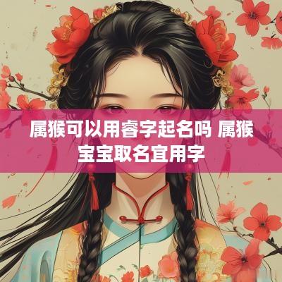 属猴可以用睿字起名吗 属猴宝宝取名宜用字