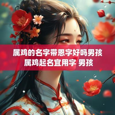 属鸡的名字带恩字好吗男孩 属鸡起名宜用字 男孩