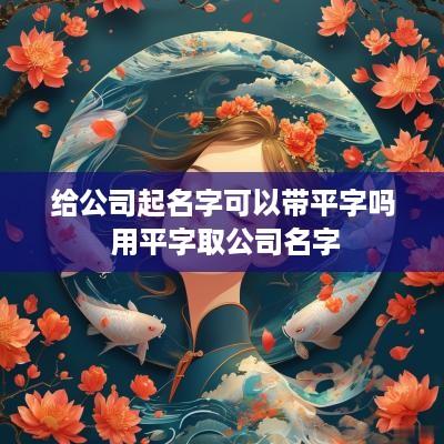 给公司起名字可以带平字吗 用平字取公司名字