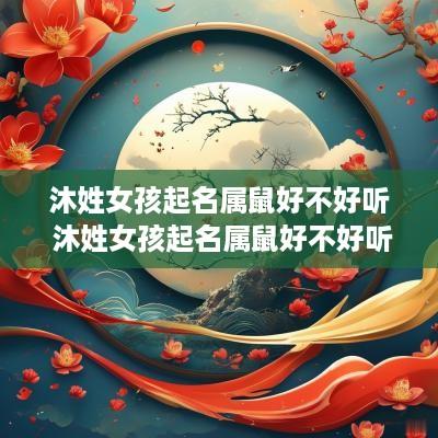 沐姓女孩起名属鼠好不好听 沐姓女孩起名属鼠好不好听呢