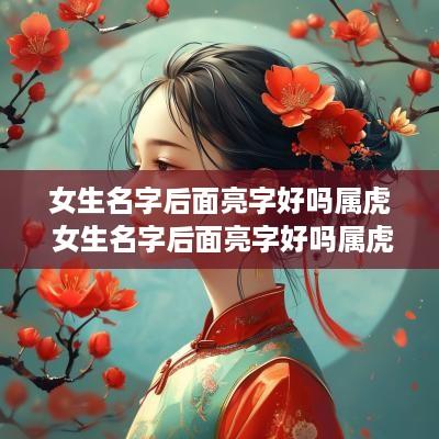 女生名字后面亮字好吗属虎 女生名字后面亮字好吗属虎的